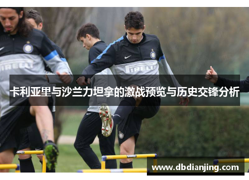 卡利亚里与沙兰力坦拿的激战预览与历史交锋分析