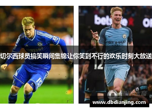 切尔西球员搞笑瞬间集锦让你笑到不行的欢乐时刻大放送