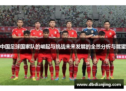 中国足球国家队的崛起与挑战未来发展的全景分析与展望