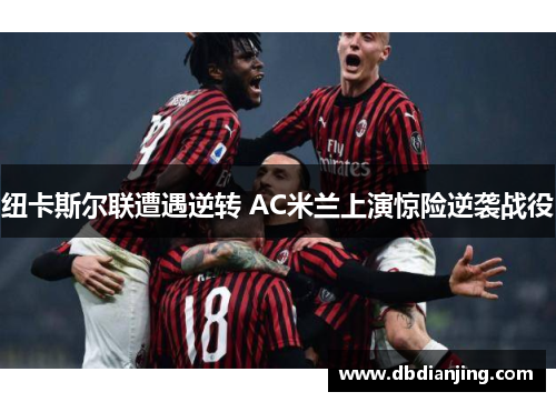 纽卡斯尔联遭遇逆转 AC米兰上演惊险逆袭战役