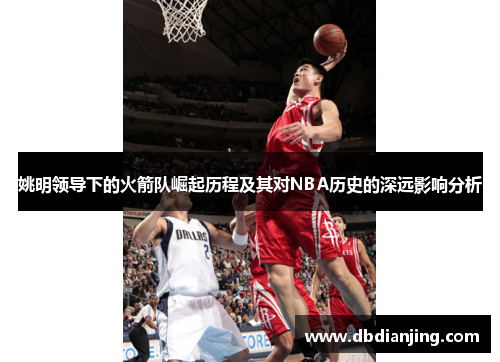 姚明领导下的火箭队崛起历程及其对NBA历史的深远影响分析