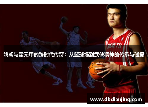 姚明与霍元甲的跨时代传奇：从篮球场到武侠精神的传承与碰撞