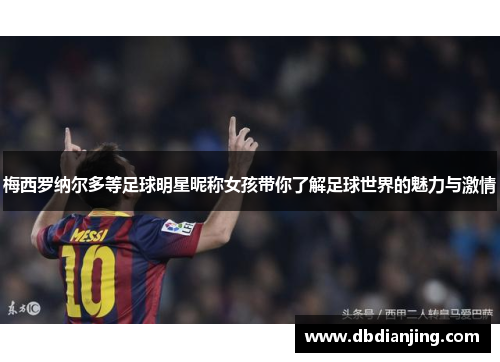 梅西罗纳尔多等足球明星昵称女孩带你了解足球世界的魅力与激情