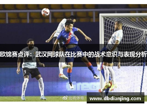 欧锦赛点评：武汉网球队在比赛中的战术意识与表现分析