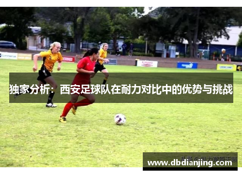 独家分析：西安足球队在耐力对比中的优势与挑战