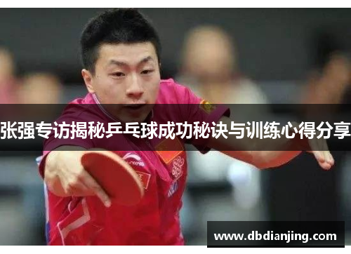张强专访揭秘乒乓球成功秘诀与训练心得分享