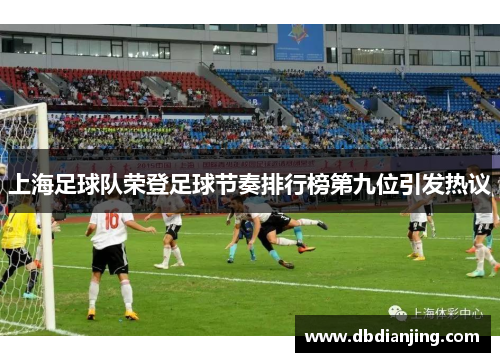 上海足球队荣登足球节奏排行榜第九位引发热议