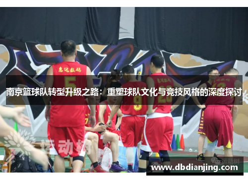 南京篮球队转型升级之路：重塑球队文化与竞技风格的深度探讨