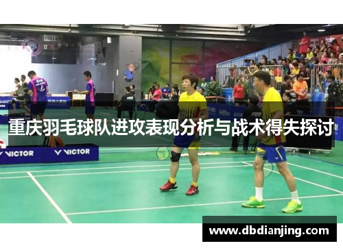 重庆羽毛球队进攻表现分析与战术得失探讨
