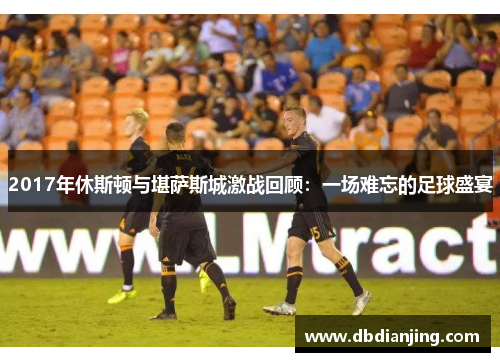 2017年休斯顿与堪萨斯城激战回顾：一场难忘的足球盛宴