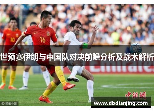 世预赛伊朗与中国队对决前瞻分析及战术解析