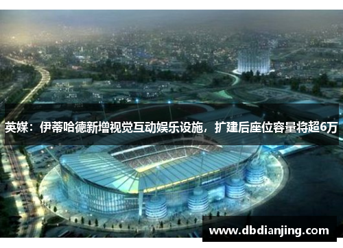 英媒：伊蒂哈德新增视觉互动娱乐设施，扩建后座位容量将超6万