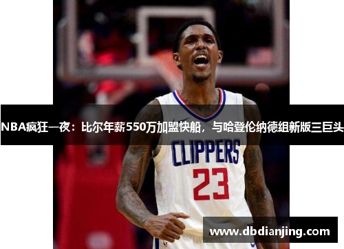 NBA疯狂一夜：比尔年薪550万加盟快船，与哈登伦纳德组新版三巨头