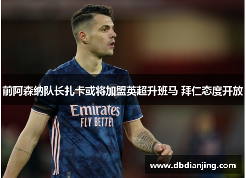 前阿森纳队长扎卡或将加盟英超升班马 拜仁态度开放