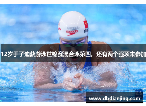 12岁于子迪获游泳世锦赛混合泳第四，还有两个强项未参加