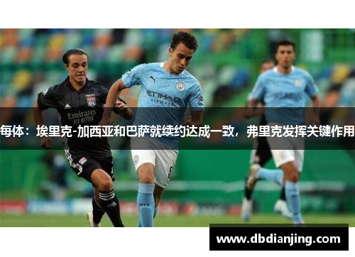 每体：埃里克-加西亚和巴萨就续约达成一致，弗里克发挥关键作用